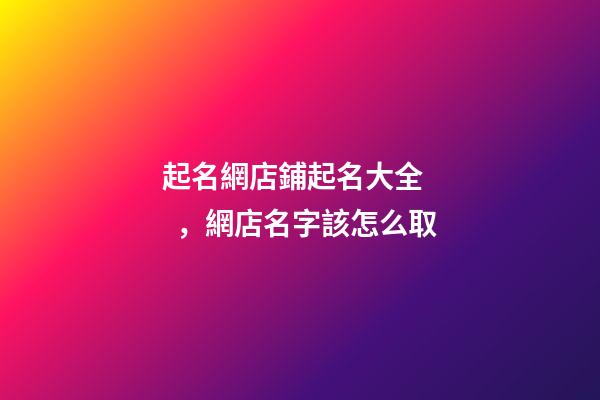 起名網店鋪起名大全，網店名字該怎么取